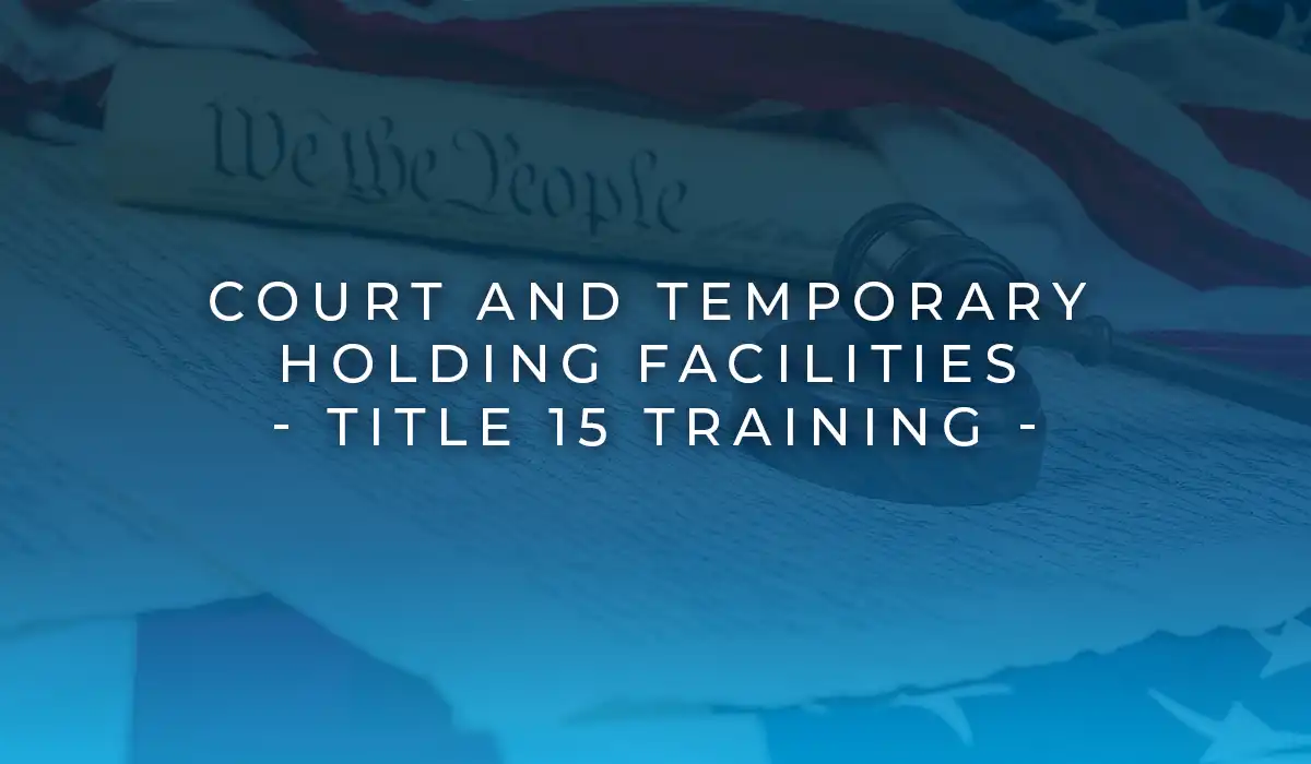 Court and Temporary Holding Facilities – Title 15 Training