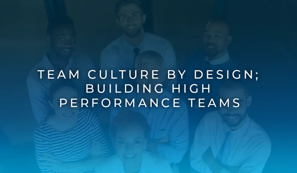 Team Culture by Design; Building High Performance Teams