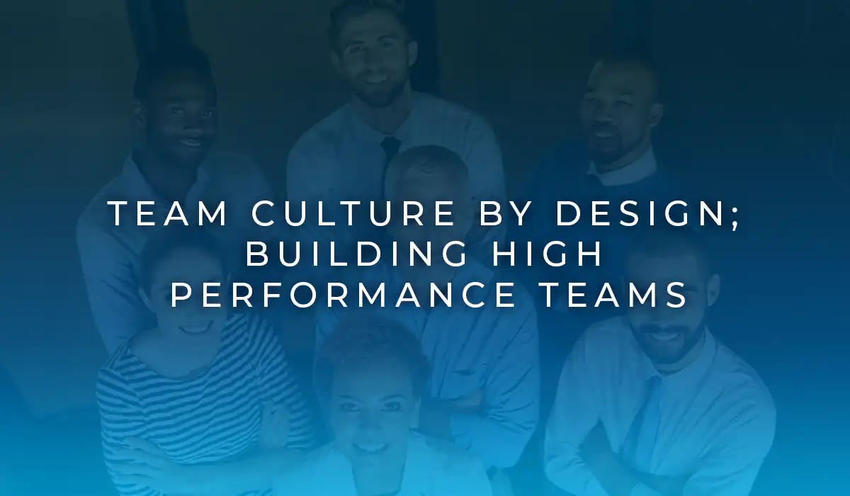 Team Culture by Design; Building High Performance Teams