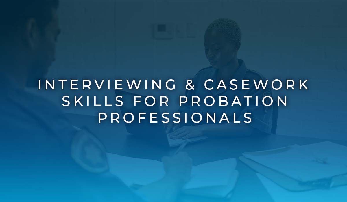 Interviewing & Casework Skills for Probation Professionals