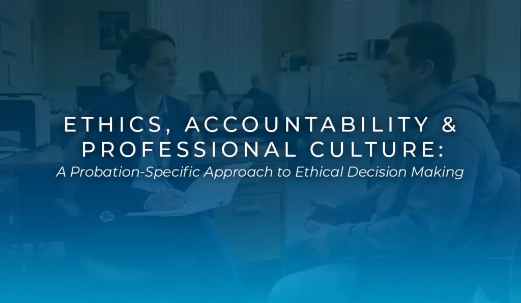 Ethics, Accountability & Professional Culture: A Probation-Specific Approach to Ethical Decision Making