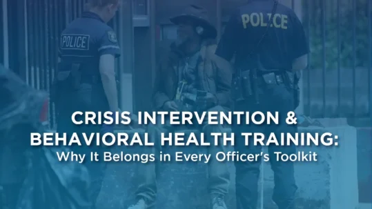 Crisis Intervention and Behavioral Health Training: Why It Belongs in Every Officer's Toolkit